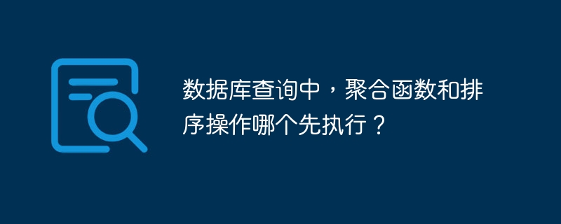 数据库查询中，聚合函数和排序操作哪个先执行？