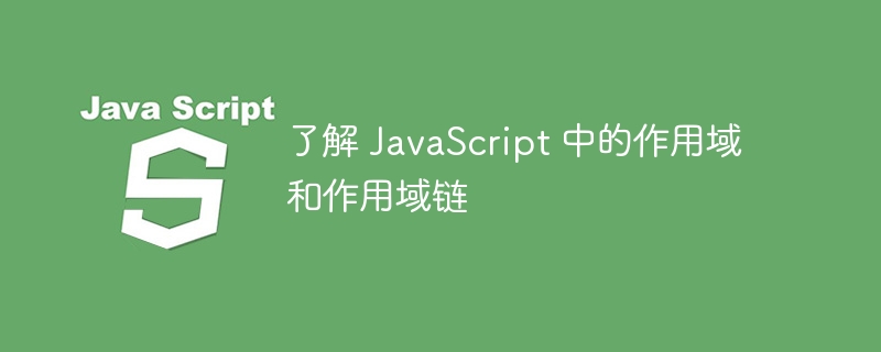 了解 javascript 中的作用域和作用域链