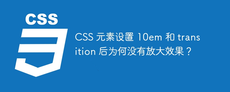 css 元素设置 10em 和 transition 后为何没有放大效果？