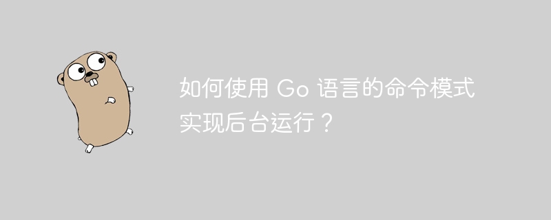 如何使用 go 语言的命令模式实现后台运行？