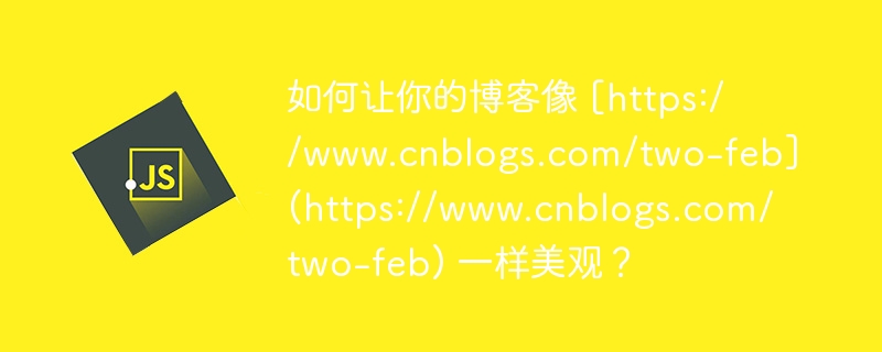 如何让你的博客像 [https://www.cnblogs.com/two-feb](https://www.cnblogs.com/two-feb) 一样美观？