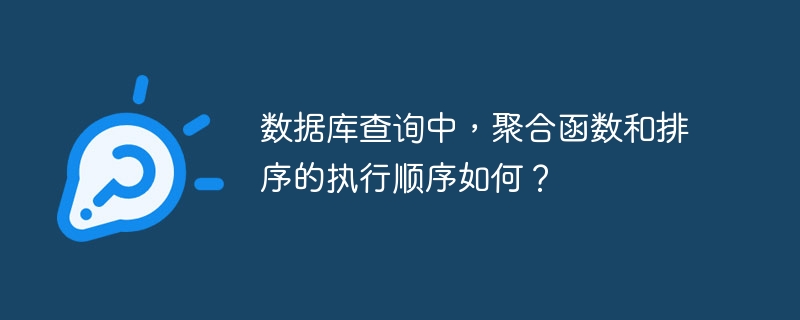 数据库查询中，聚合函数和排序的执行顺序如何？