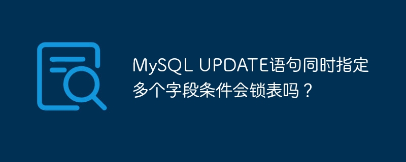 mysql update语句同时指定多个字段条件会锁表吗？