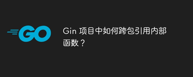 gin 项目中如何跨包引用内部函数？