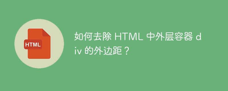 如何去除 HTML 中外层容器 div 的外边距？ 
