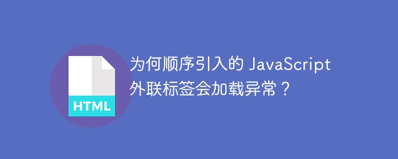 为何顺序引入的 JavaScript 外联标签会加载异常？ 
