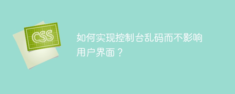 如何实现控制台乱码而不影响用户界面？