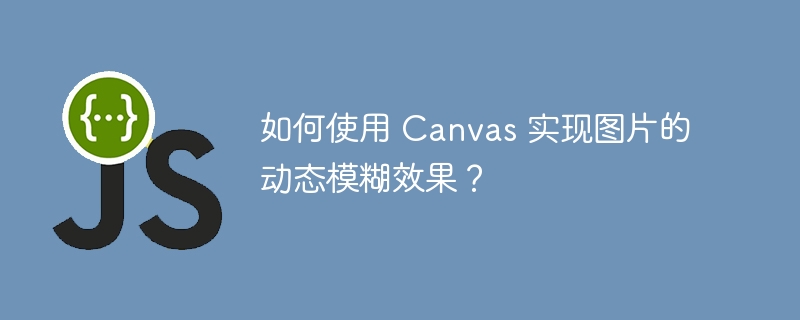 如何使用 canvas 实现图片的动态模糊效果？