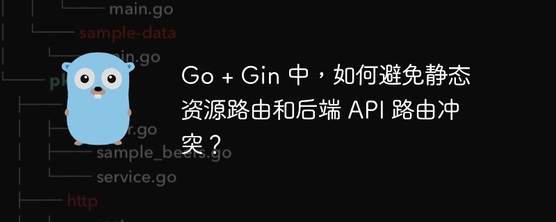 go + gin 中，如何避免静态资源路由和后端 api 路由冲突？