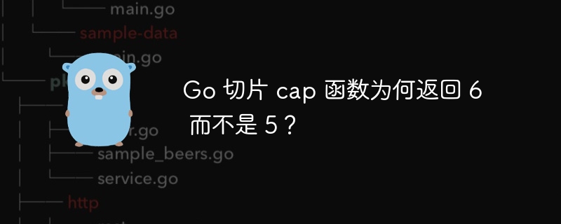 go 切片 cap 函数为何返回 6 而不是 5？