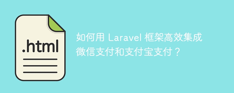 如何用 Laravel 框架高效集成微信支付和支付宝支付？ 
