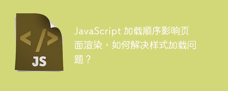 javascript 加载顺序影响页面渲染，如何解决样式加载问题？