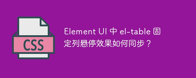 element ui 中 el-table 固定列悬停效果如何同步？