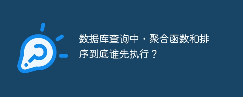 数据库查询中，聚合函数和排序到底谁先执行？