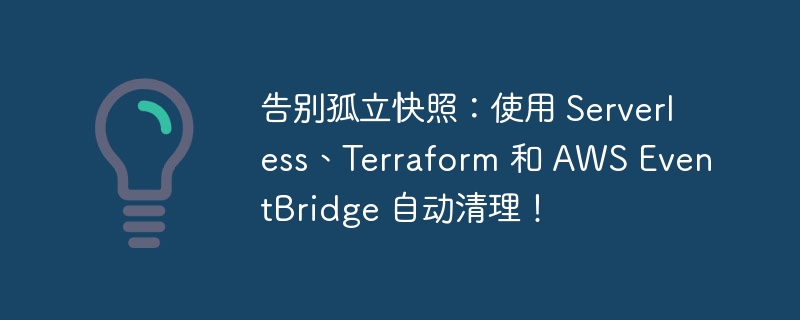 告别孤立快照：使用 serverless、terraform 和 aws eventbridge 自动清理！