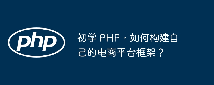 初学 php，如何构建自己的电商平台框架？