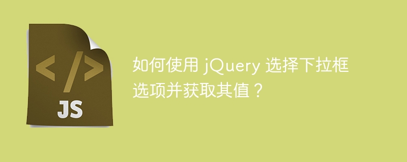 如何使用 jquery 选择下拉框选项并获取其值？