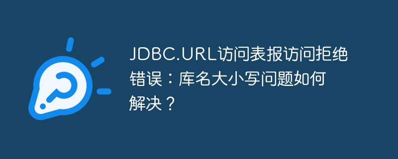 jdbc.url访问表报访问拒绝错误：库名大小写问题如何解决？