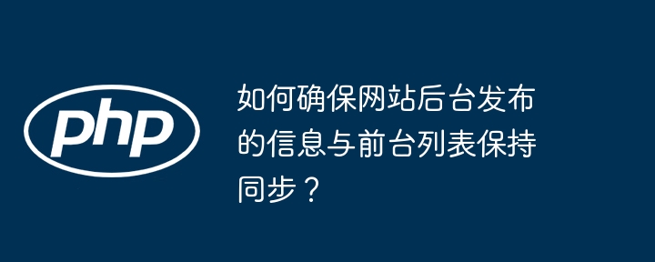 如何确保网站后台发布的信息与前台列表保持同步？