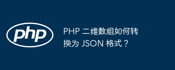 php 二维数组如何转换为 json 格式？