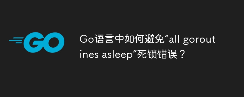 go语言中如何避免“all goroutines asleep”死锁错误？