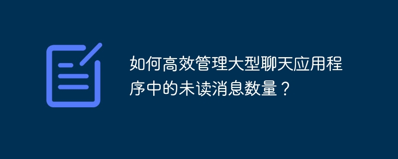 如何高效管理大型聊天应用程序中的未读消息数量？