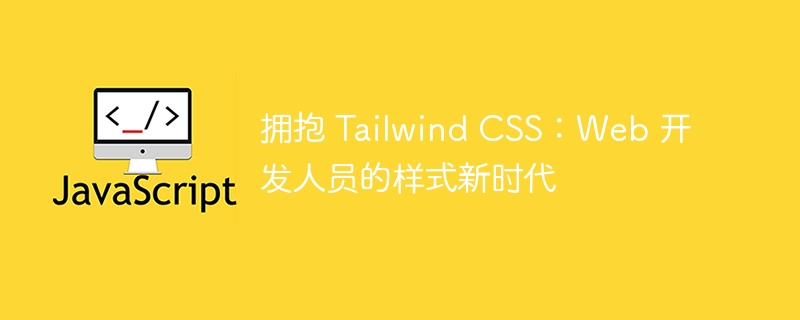 拥抱 tailwind css：web 开发人员的样式新时代